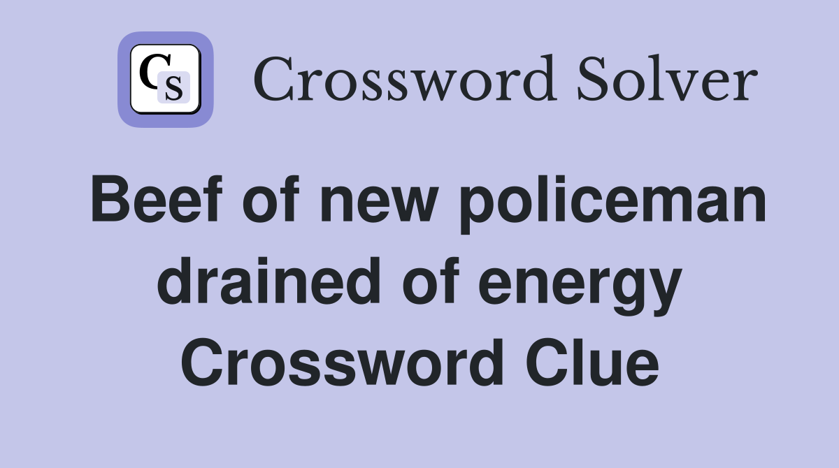 Beef of new policeman drained of energy Crossword Clue