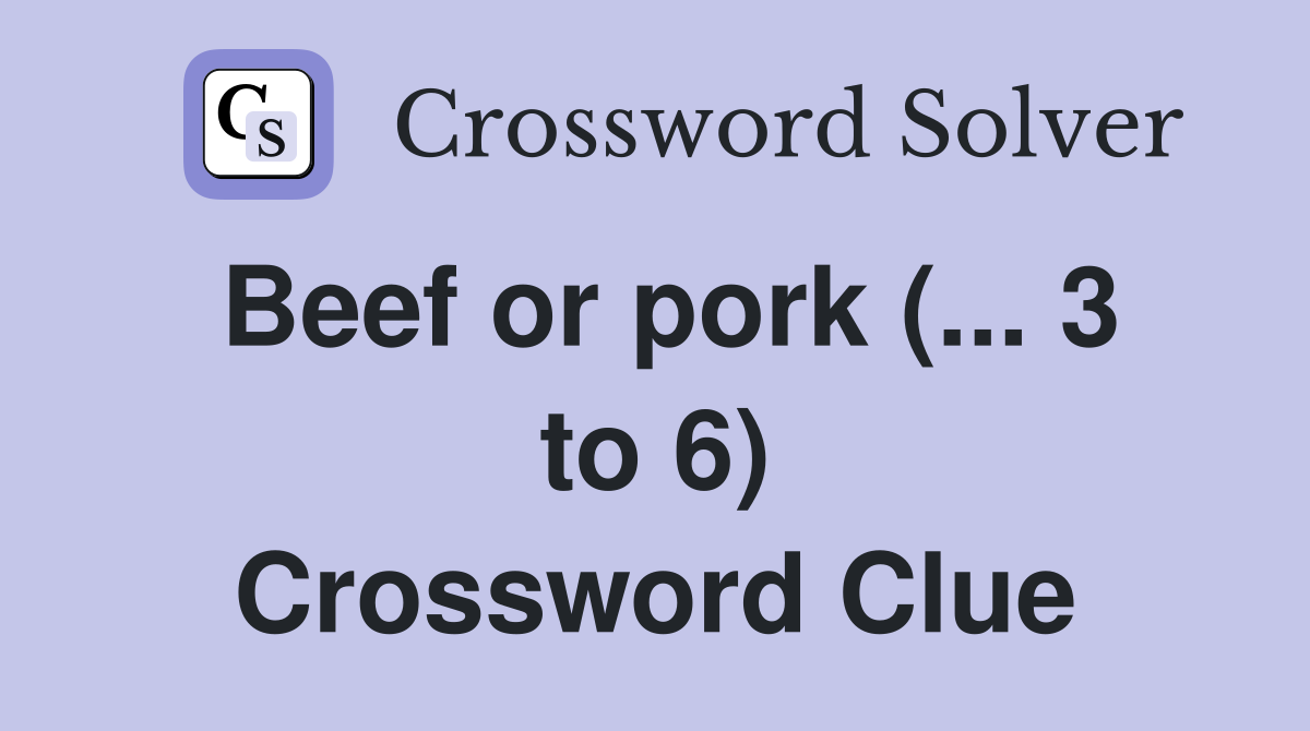 Beef or pork (... 3 to 6) Crossword Clue