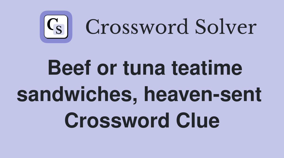 Beef or tuna teatime sandwiches, heaven-sent  Crossword Clue