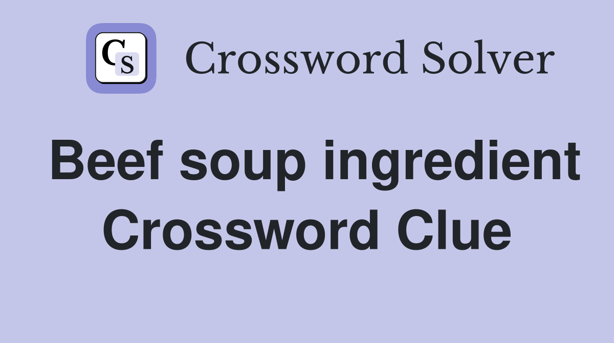 Beef soup ingredient Crossword Clue