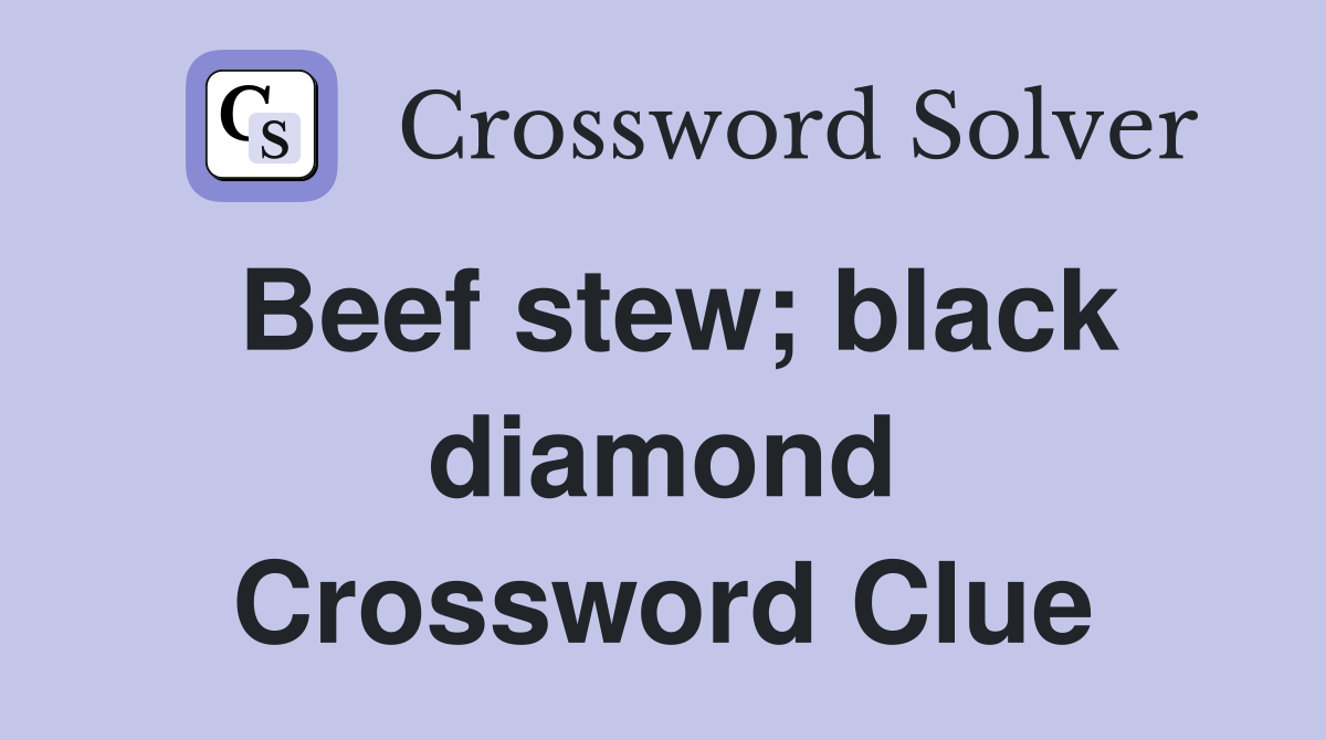 Beef stew; black diamond Crossword Clue
