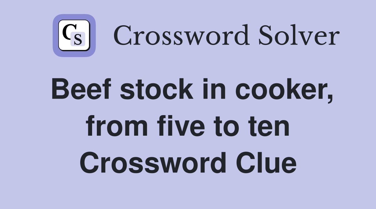 Beef stock in cooker, from five to ten Crossword Clue