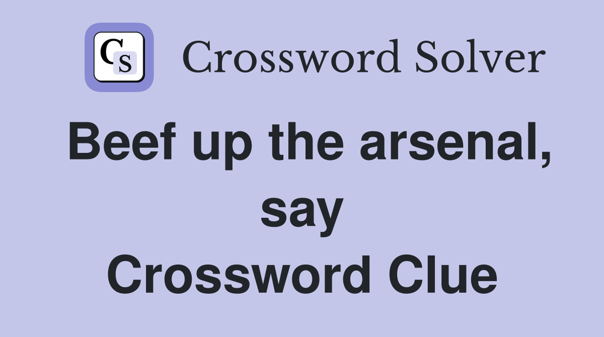 Beef up the arsenal, say Crossword Clue