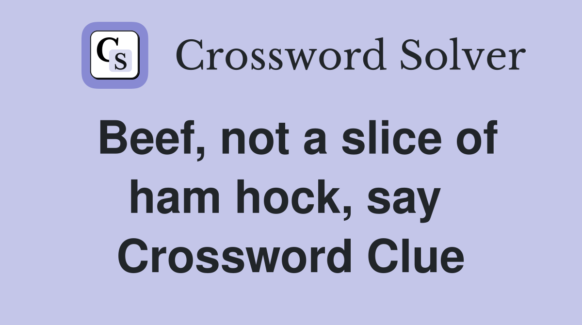Beef, not a slice of ham hock, say  Crossword Clue