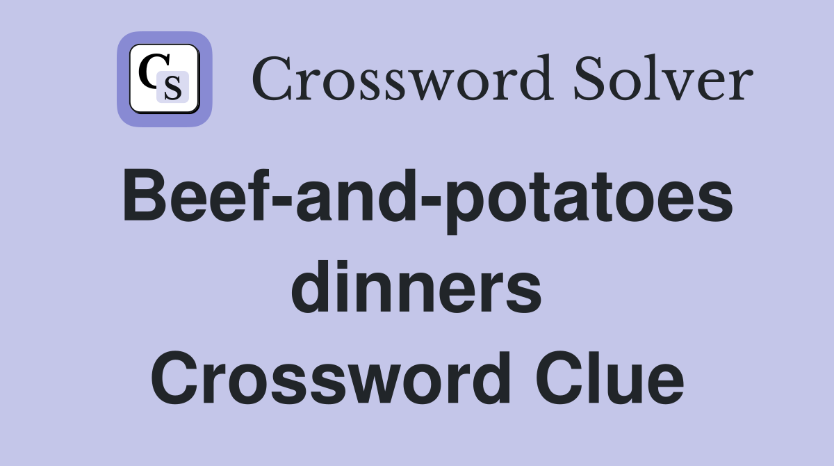 Beef-and-potatoes dinners Crossword Clue