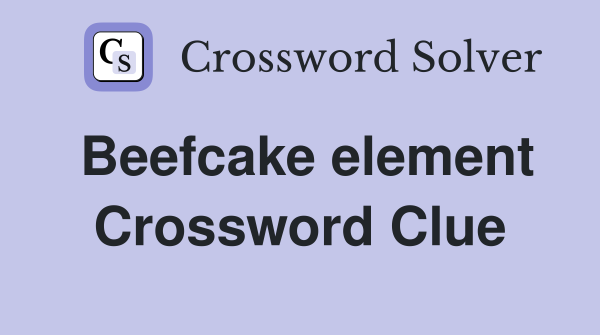Beefcake element Crossword Clue