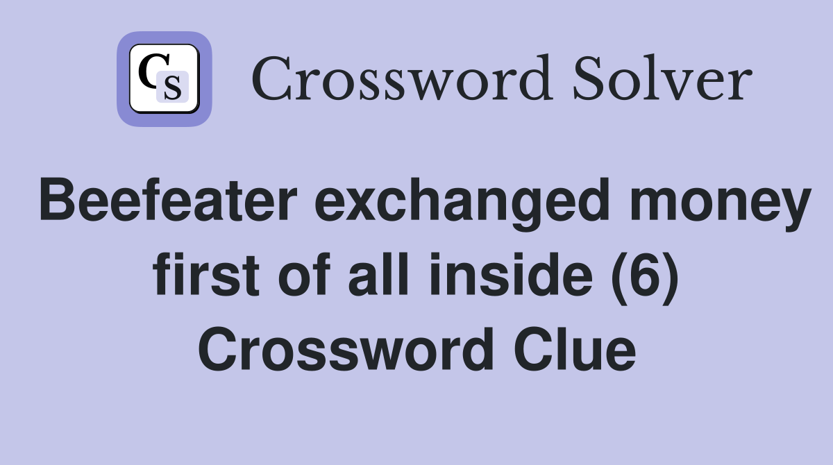 Beefeater exchanged money first of all inside (6) Crossword Clue