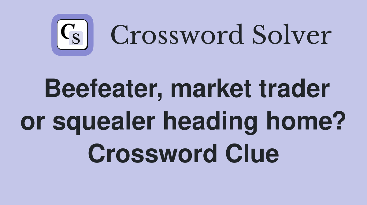 Beefeater, market trader or squealer heading home? Crossword Clue
