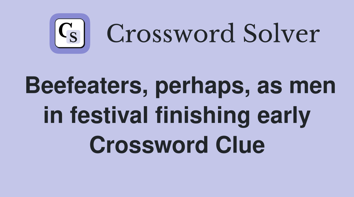 Beefeaters, perhaps, as men in festival finishing early Crossword Clue