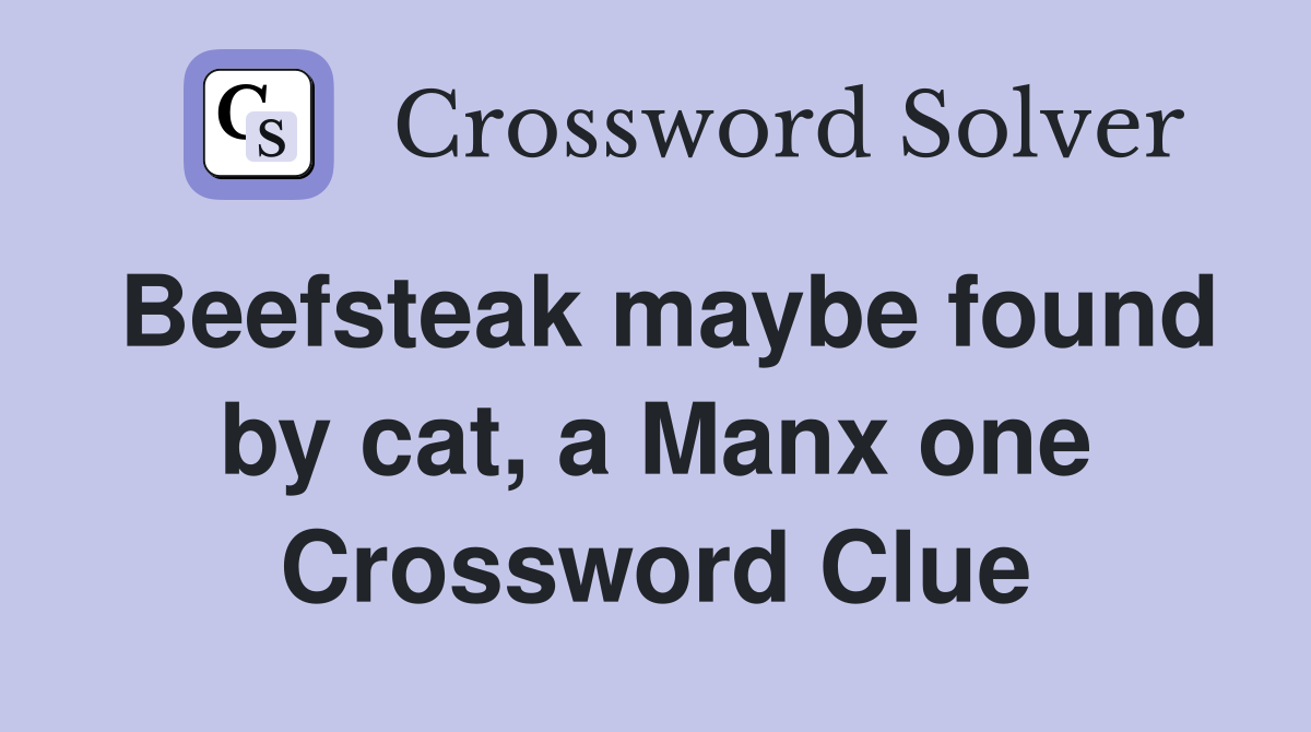Beefsteak maybe found by cat, a Manx one Crossword Clue