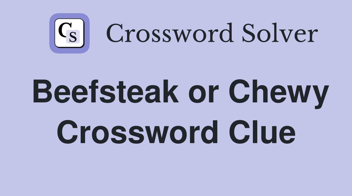 Beefsteak or Chewy Crossword Clue