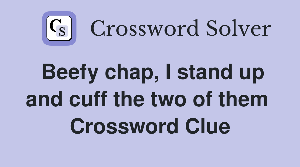 Beefy chap, I stand up and cuff the two of them  Crossword Clue