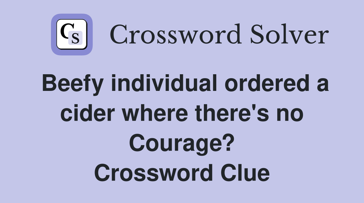 Beefy individual ordered a cider where there's no Courage? Crossword Clue