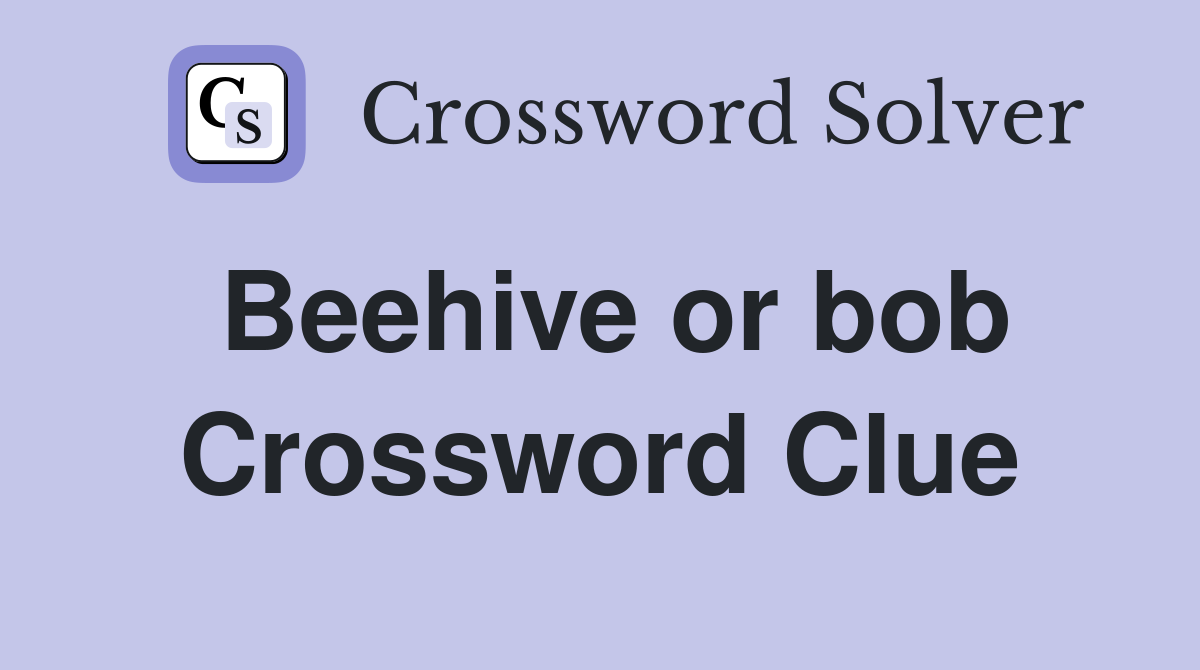 Beehive or bob Crossword Clue