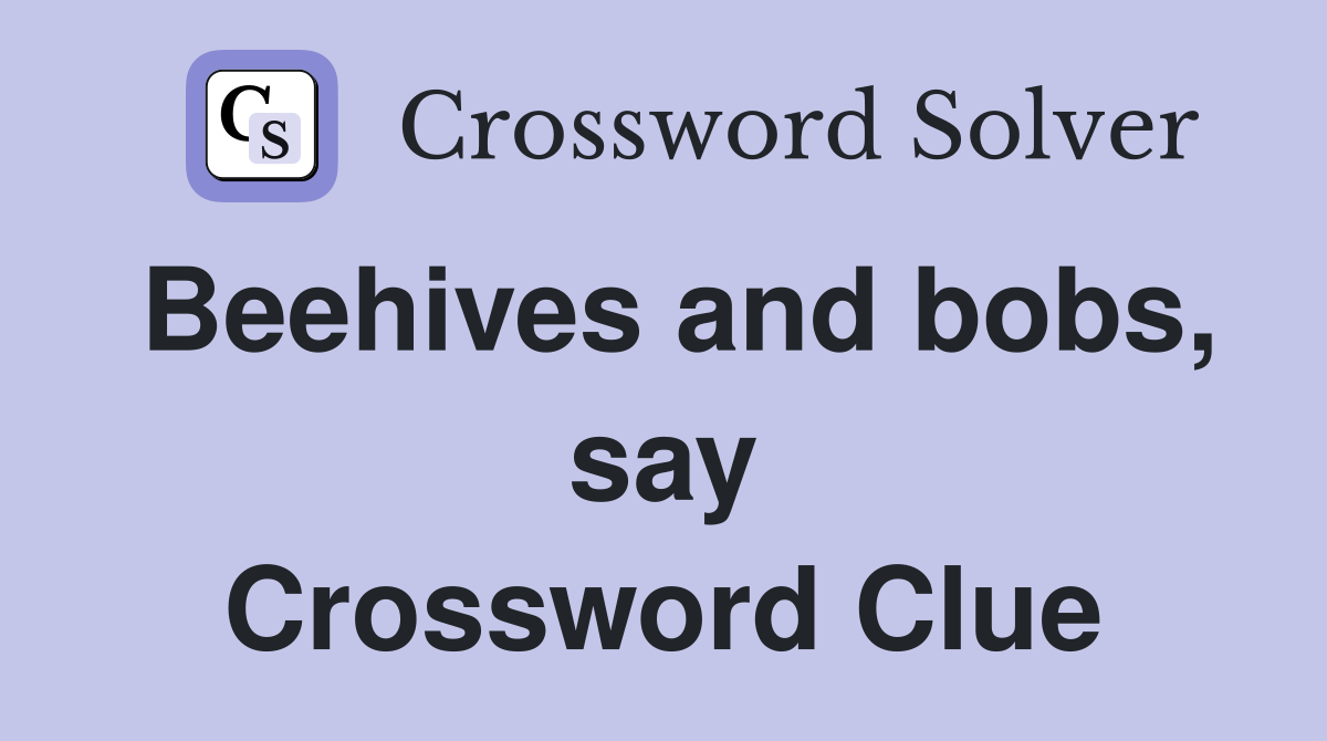 Beehives and bobs, say Crossword Clue