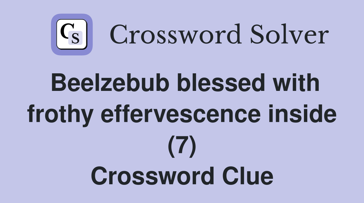 Beelzebub blessed with frothy effervescence inside (7) Crossword Clue