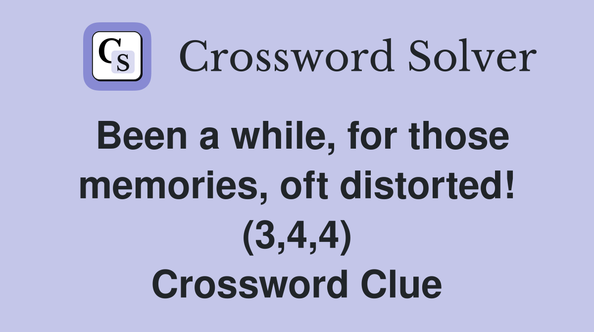 Been a while, for those memories, oft distorted! (3,4,4) Crossword Clue