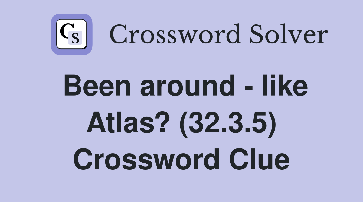 Been around - like Atlas? (32.3.5) Crossword Clue