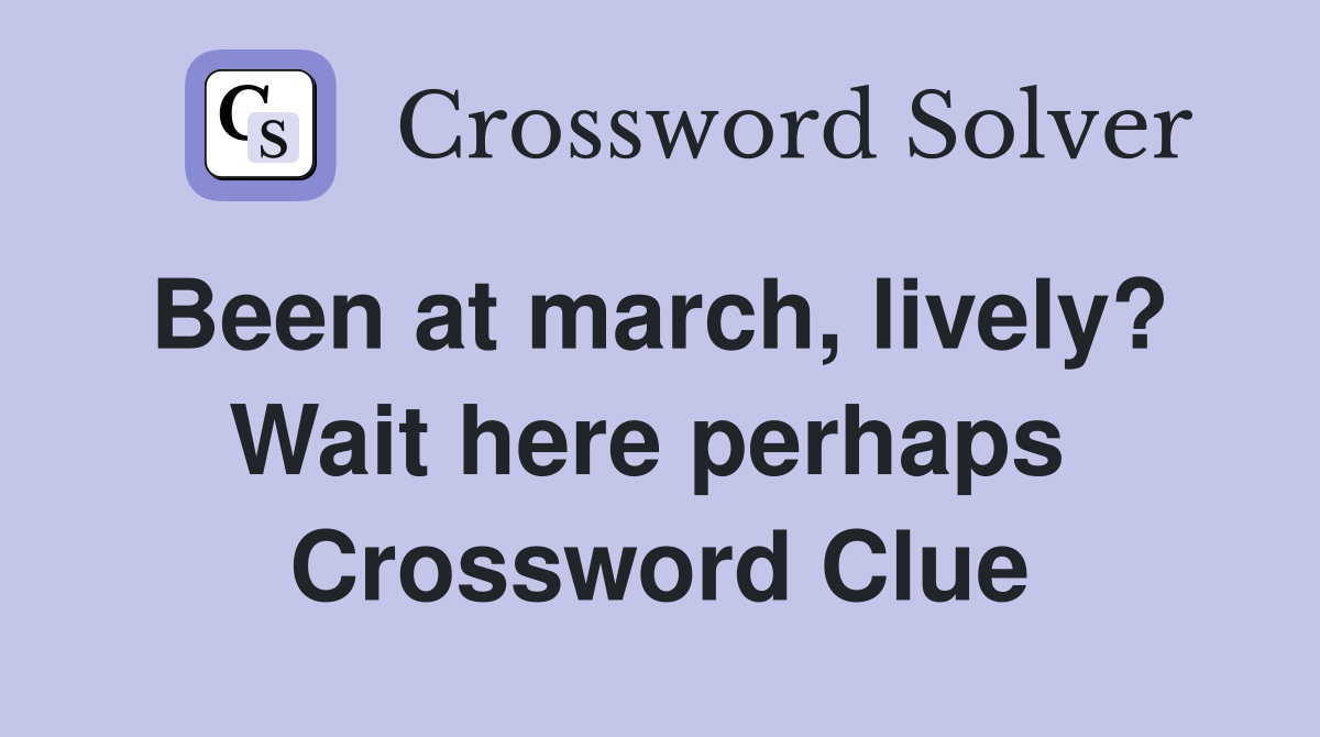 Been at march, lively?  Wait here perhaps  Crossword Clue
