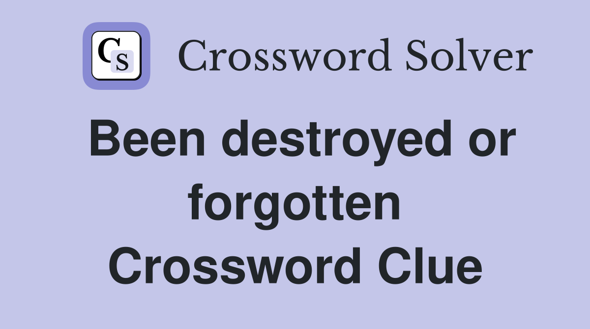 Been destroyed or forgotten Crossword Clue
