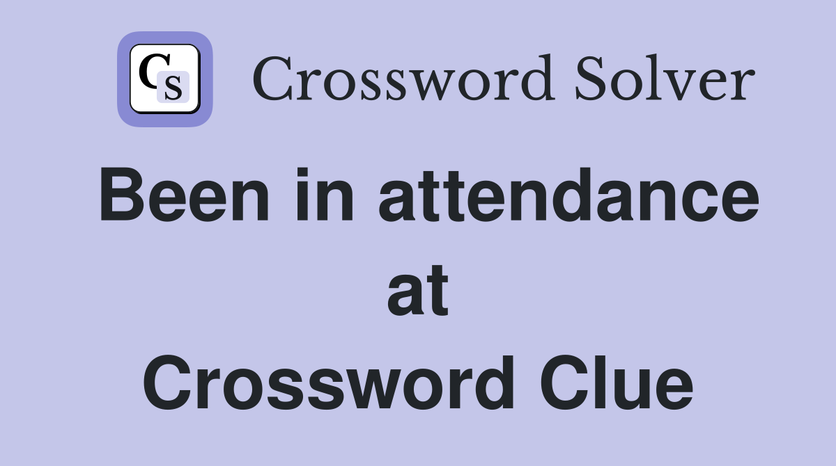 Been in attendance at Crossword Clue