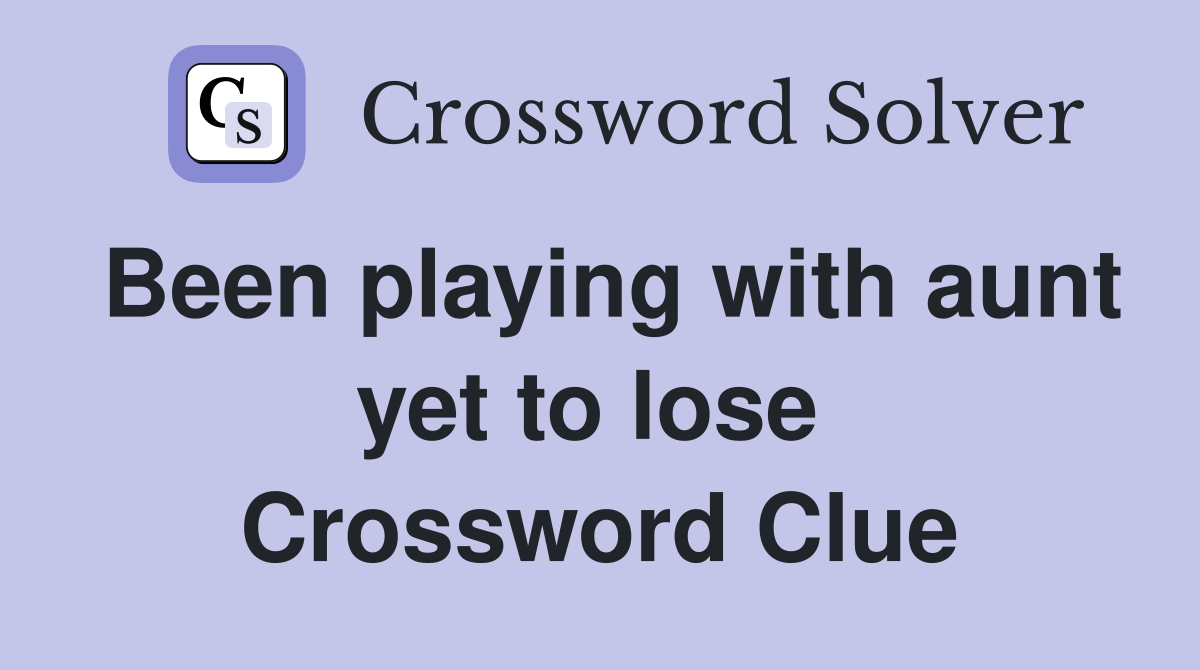 Been playing with aunt yet to lose  Crossword Clue