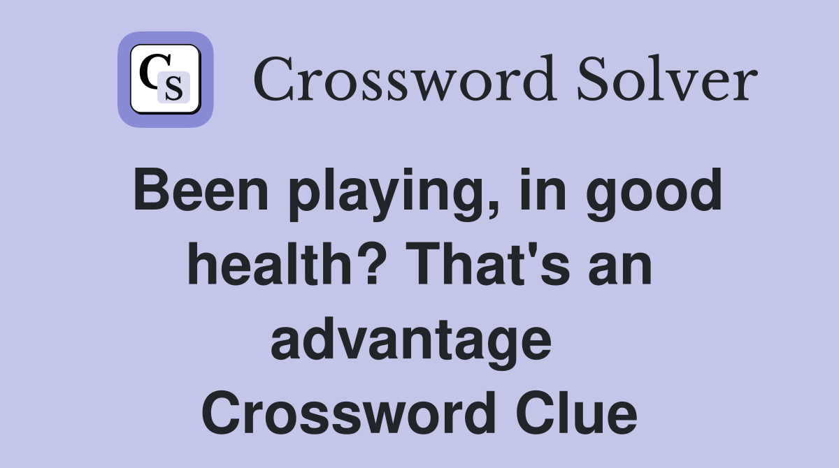 Been playing, in good health? That's an advantage  Crossword Clue