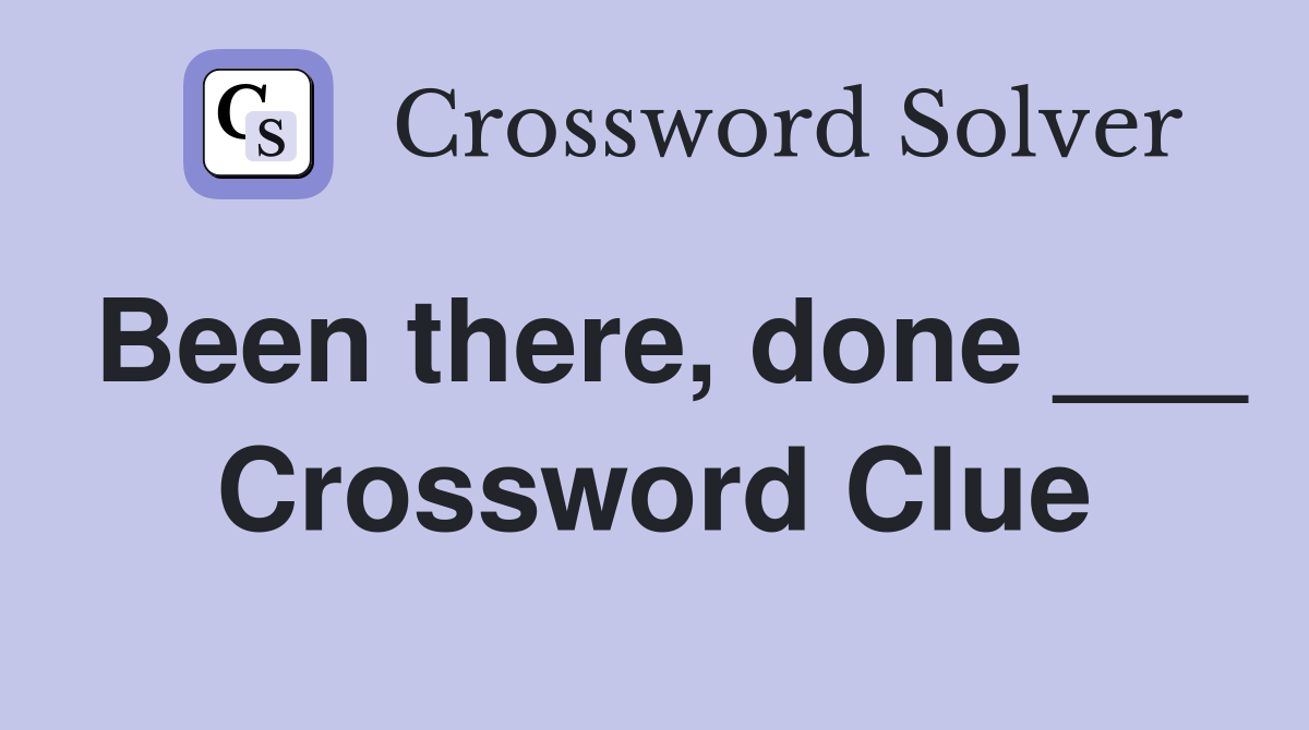 Been there, done ___ Crossword Clue