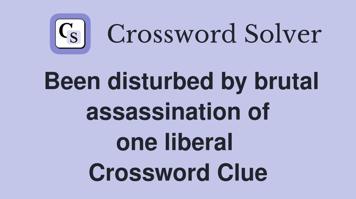Been disturbed by brutal assassination of one liberal  Crossword Clue
