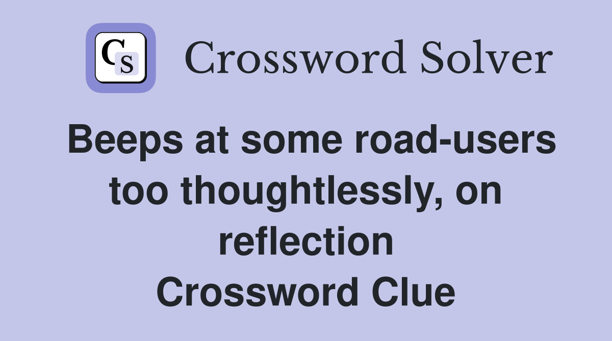 Beeps at some road-users too thoughtlessly, on reflection Crossword Clue