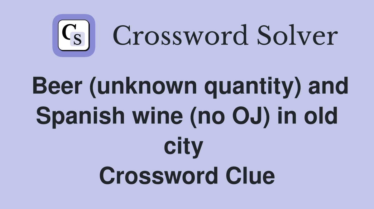 Beer (unknown quantity) and Spanish wine (no OJ) in old city  Crossword Clue