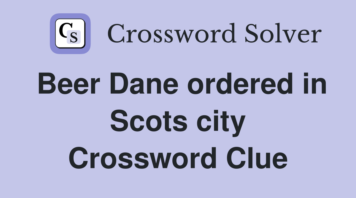Beer Dane ordered in Scots city Crossword Clue