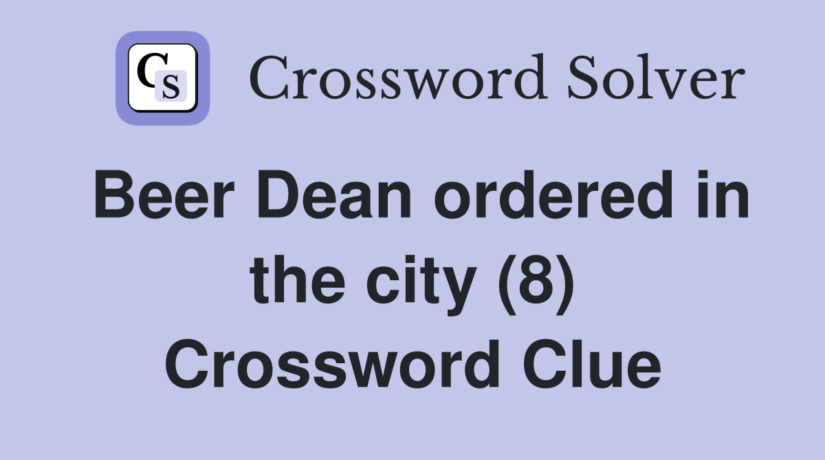 Beer Dean ordered in the city (8) Crossword Clue