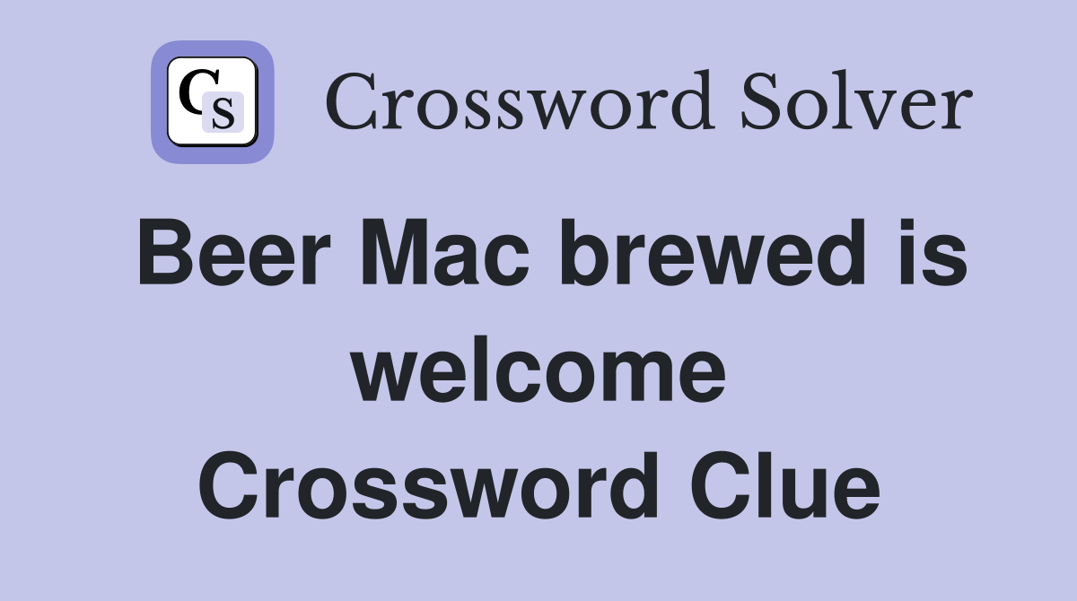 Beer Mac brewed is welcome Crossword Clue