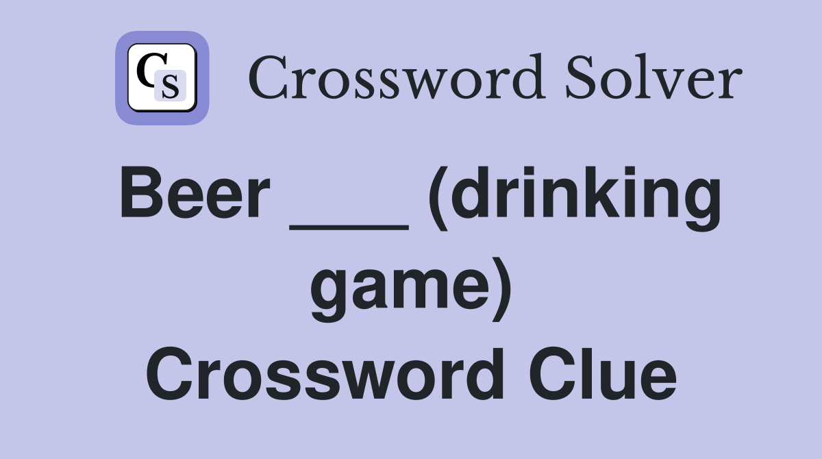 Beer ___ (drinking game) Crossword Clue
