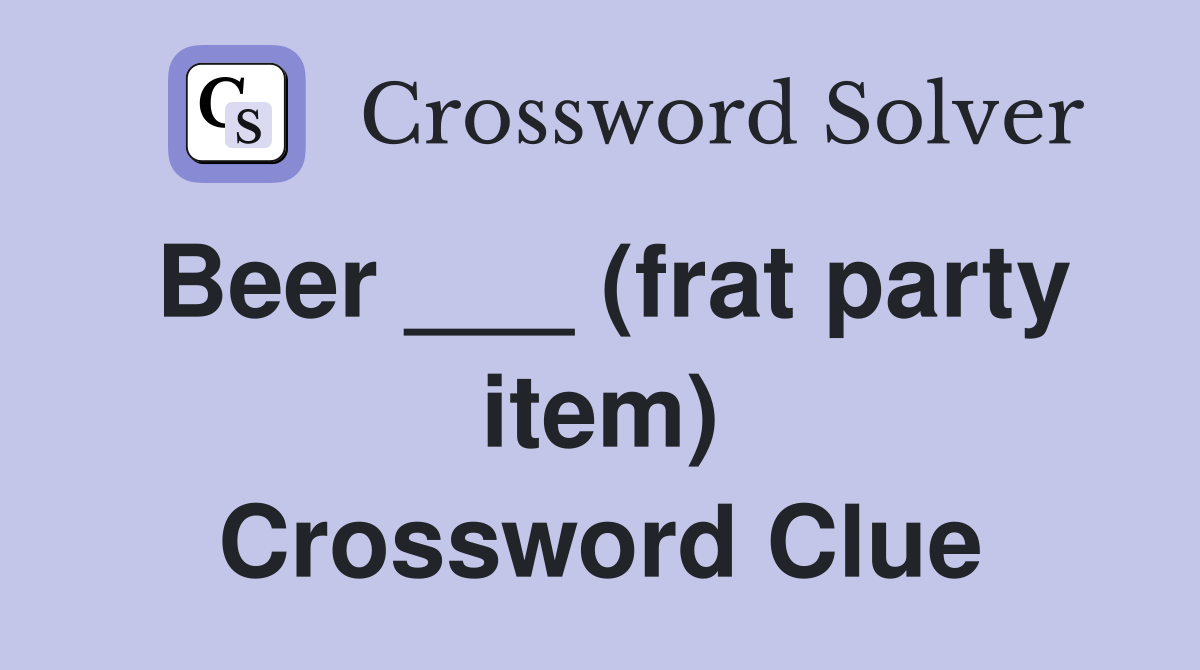 Beer ___ (frat party item) Crossword Clue
