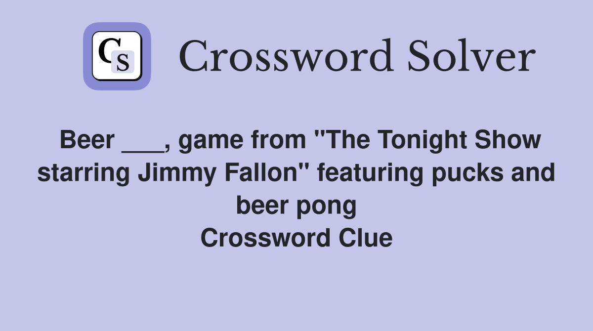 Beer ___, game from "The Tonight Show starring Jimmy Fallon" featuring pucks and beer pong Crossword Clue