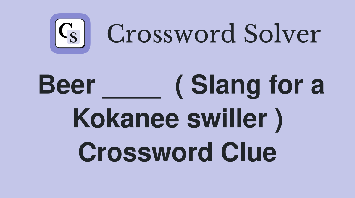 Beer ____  ( Slang for a Kokanee swiller ) Crossword Clue
