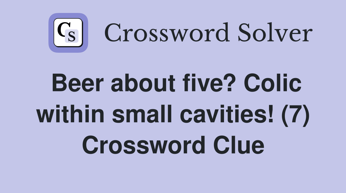 Beer about five? Colic within small cavities! (7) Crossword Clue