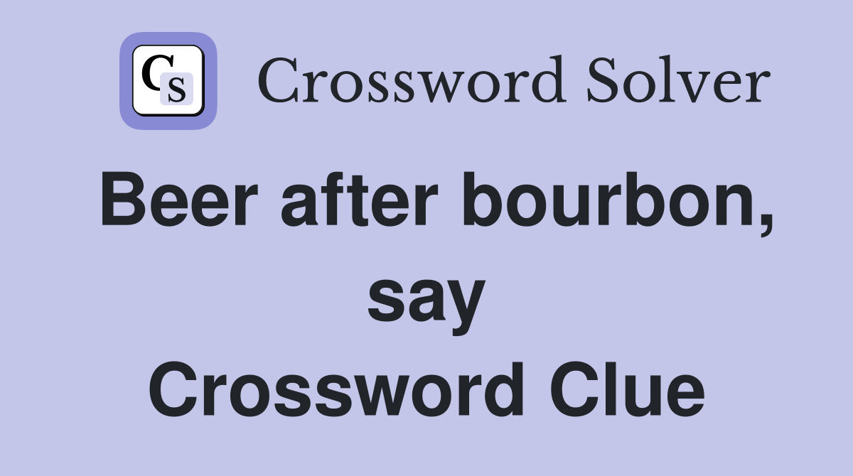 Beer after bourbon, say Crossword Clue