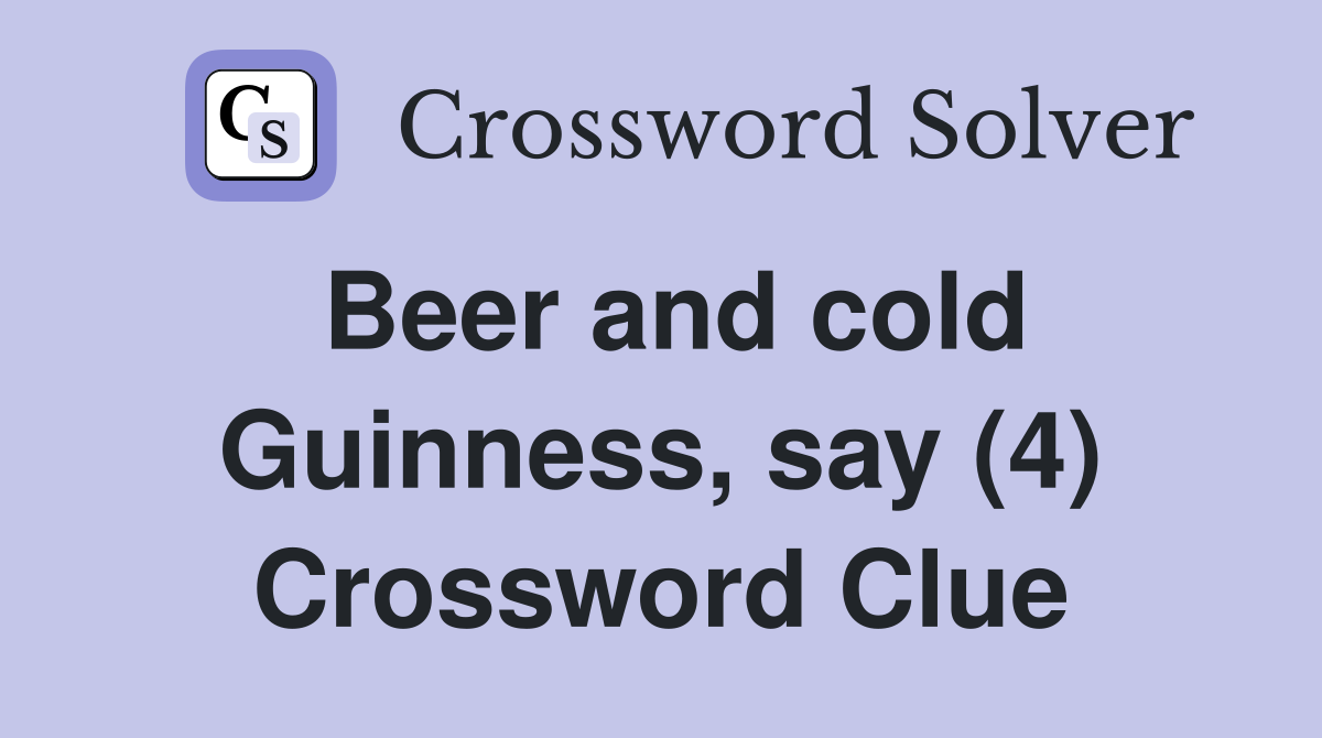 Beer and cold Guinness, say (4) Crossword Clue