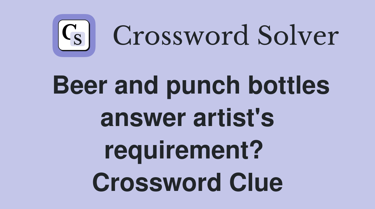 Beer and punch bottles answer artist's requirement?  Crossword Clue