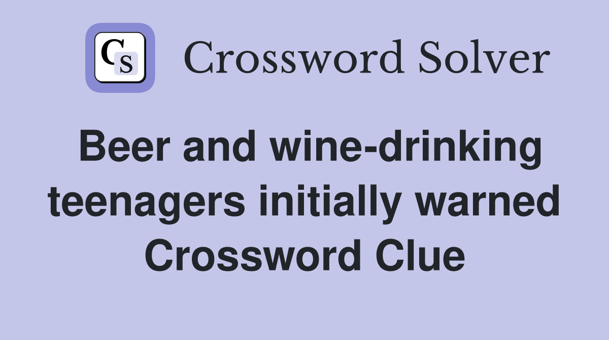 Beer and wine-drinking teenagers initially warned Crossword Clue