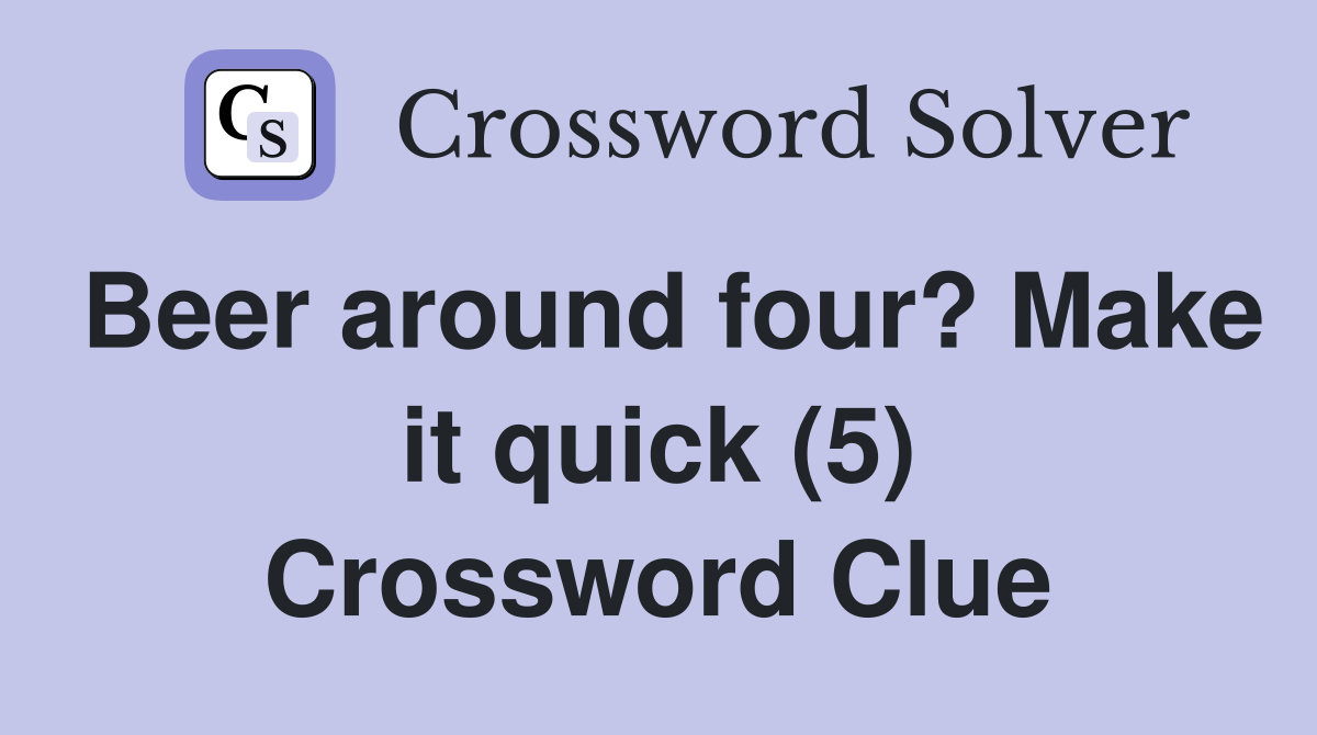 Beer around four? Make it quick (5) Crossword Clue