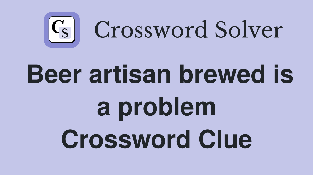Beer artisan brewed is a problem Crossword Clue