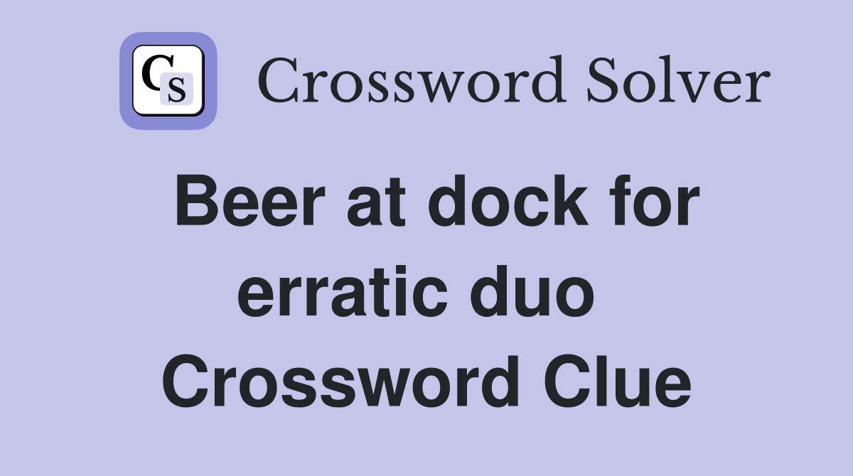 Beer at dock for erratic duo  Crossword Clue