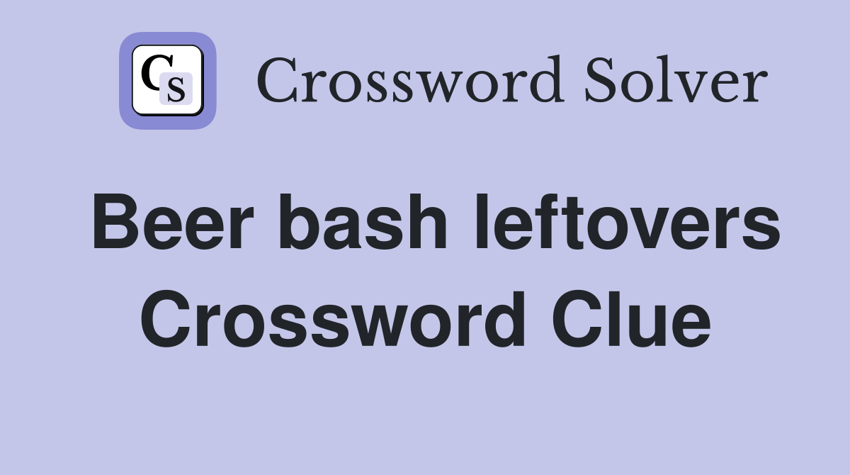 Beer bash leftovers Crossword Clue