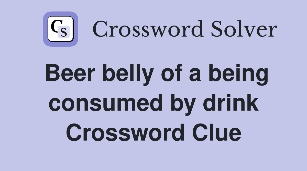 Beer belly of a being consumed by drink Crossword Clue