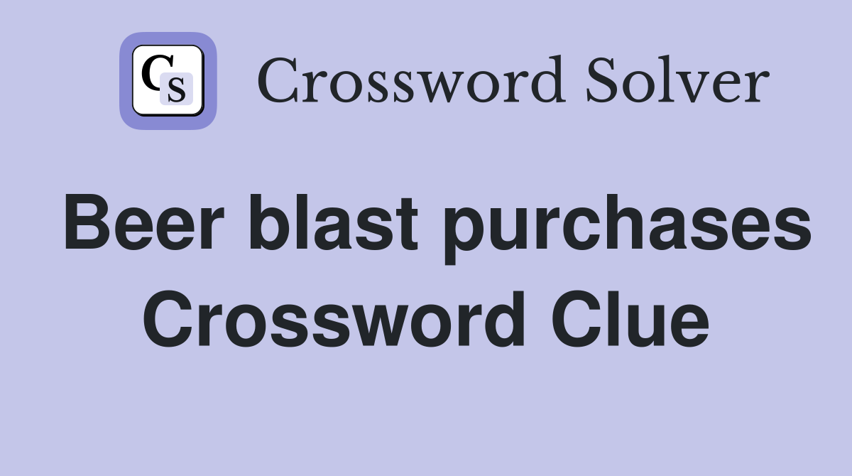 Beer blast purchases Crossword Clue