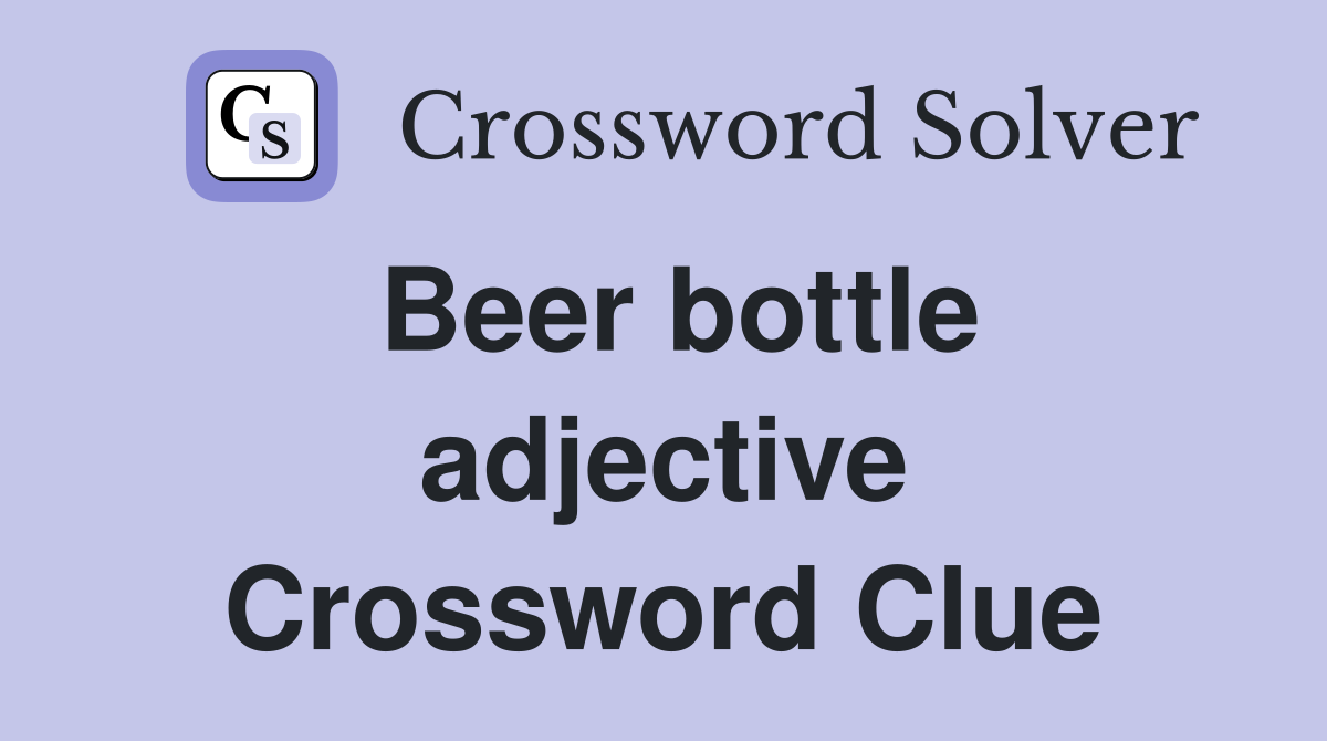 Beer bottle adjective Crossword Clue